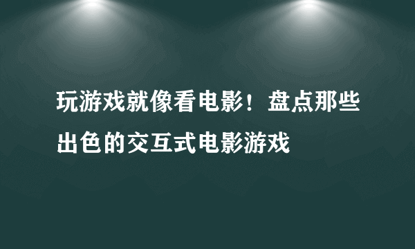 玩游戏就像看电影！盘点那些出色的交互式电影游戏