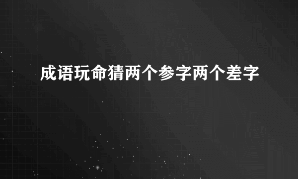 成语玩命猜两个参字两个差字