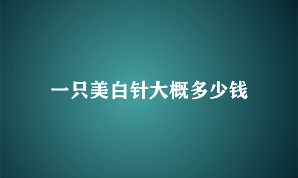 一只美白针大概多少钱