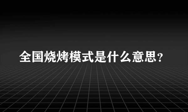 全国烧烤模式是什么意思？