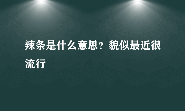 辣条是什么意思？貌似最近很流行