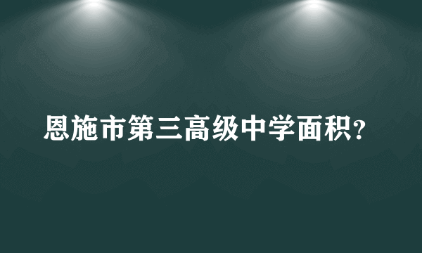 恩施市第三高级中学面积？