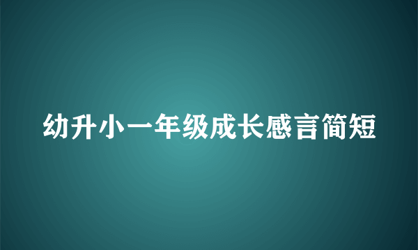 幼升小一年级成长感言简短