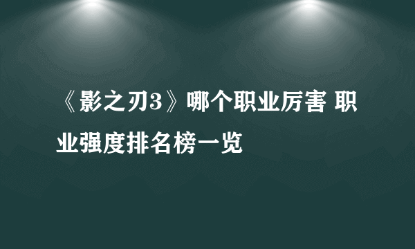 《影之刃3》哪个职业厉害 职业强度排名榜一览