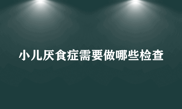 小儿厌食症需要做哪些检查