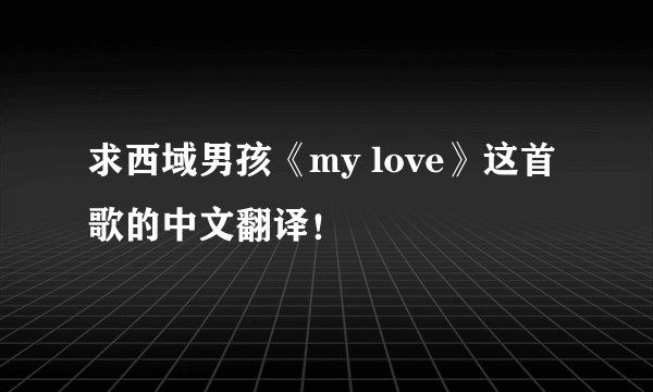 求西域男孩《my love》这首歌的中文翻译！