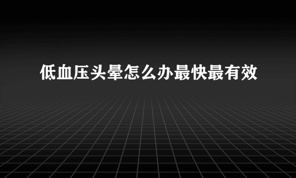 低血压头晕怎么办最快最有效