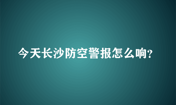 今天长沙防空警报怎么响？