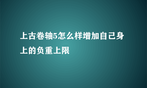 上古卷轴5怎么样增加自己身上的负重上限