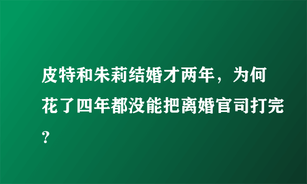 皮特和朱莉结婚才两年，为何花了四年都没能把离婚官司打完？