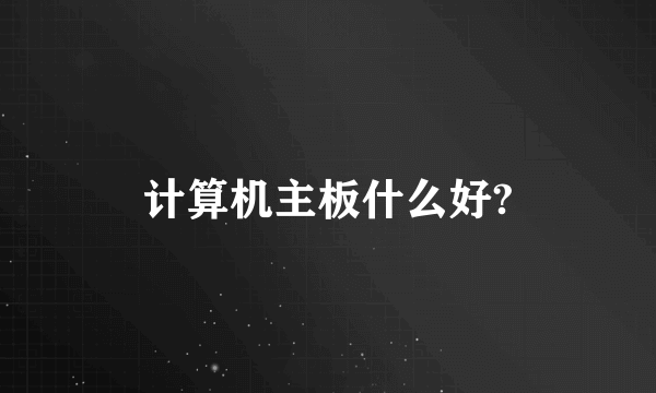 计算机主板什么好?