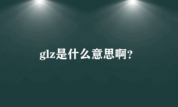 glz是什么意思啊？