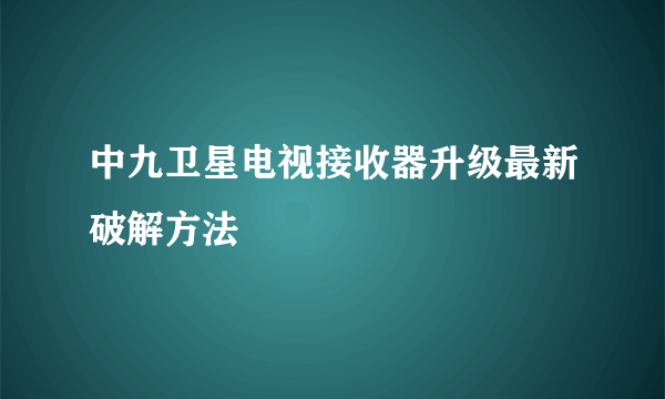 中九卫星电视接收器升级最新破解方法