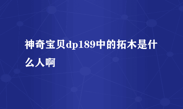 神奇宝贝dp189中的拓木是什么人啊