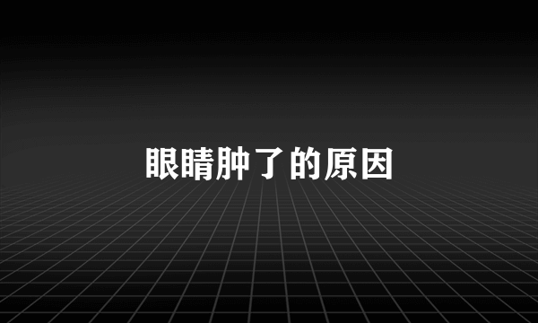 眼睛肿了的原因