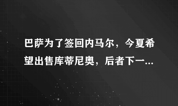 巴萨为了签回内马尔，今夏希望出售库蒂尼奥，后者下一站切尔西，对此你怎么看？