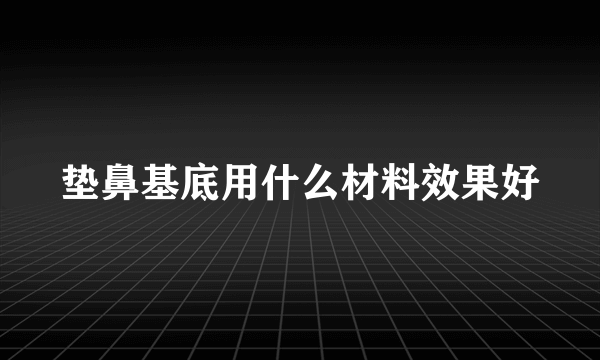 垫鼻基底用什么材料效果好