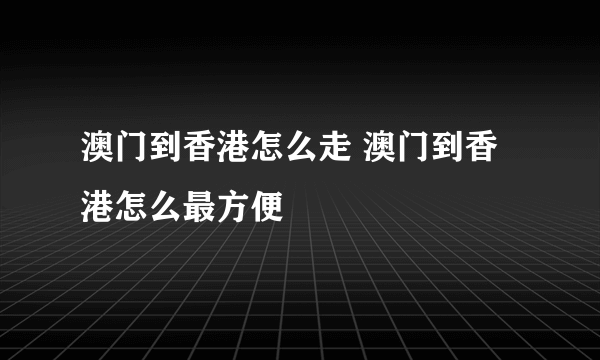 澳门到香港怎么走 澳门到香港怎么最方便