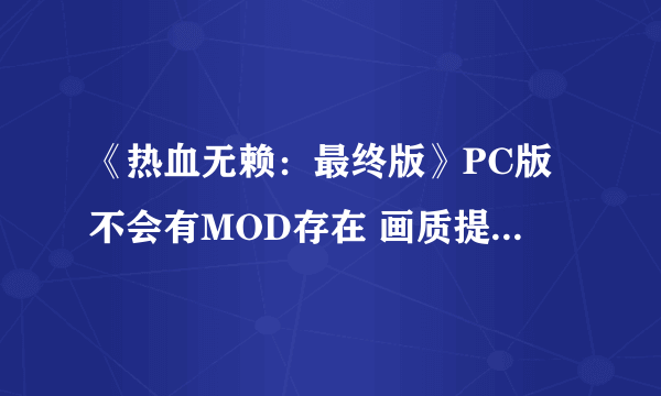 《热血无赖：最终版》PC版不会有MOD存在 画质提升注重次世代？