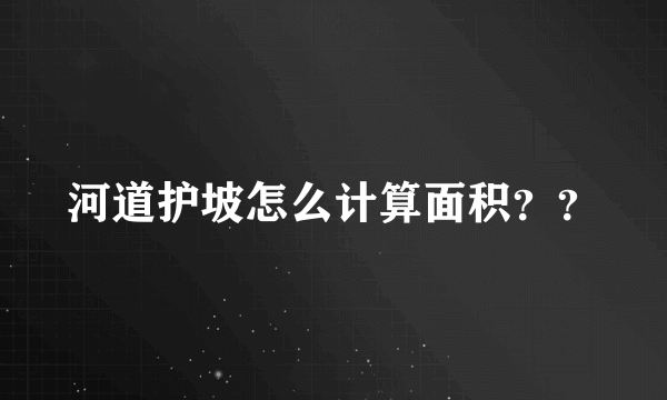 河道护坡怎么计算面积？？