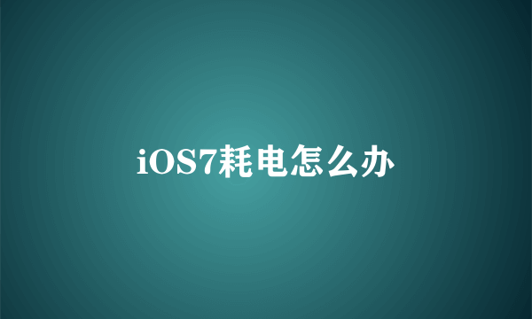 iOS7耗电怎么办