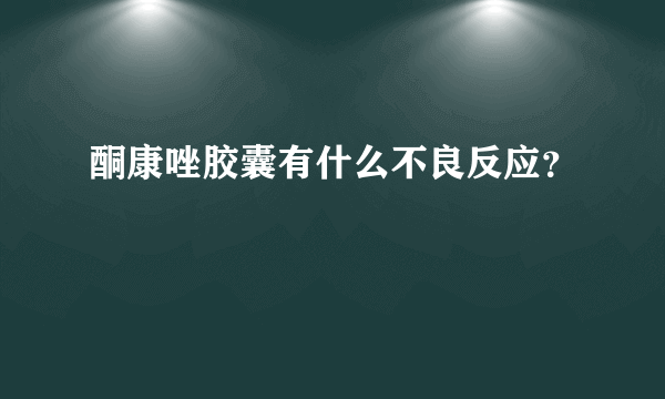 酮康唑胶囊有什么不良反应？