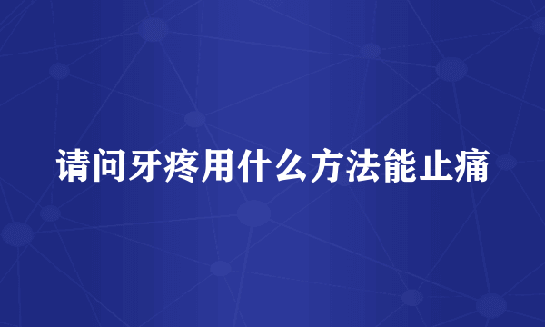 请问牙疼用什么方法能止痛