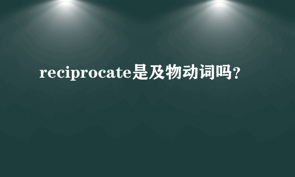 reciprocate是及物动词吗？