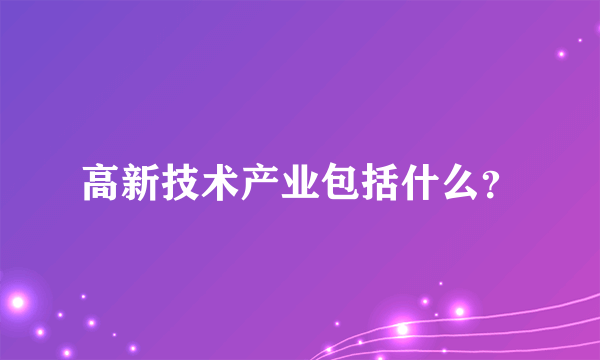 高新技术产业包括什么？