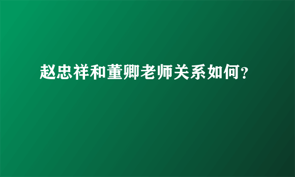 赵忠祥和董卿老师关系如何？