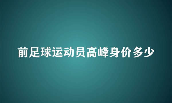 前足球运动员高峰身价多少