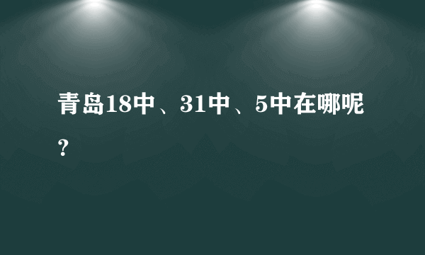 青岛18中、31中、5中在哪呢？