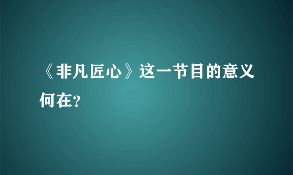 《非凡匠心》这一节目的意义何在？