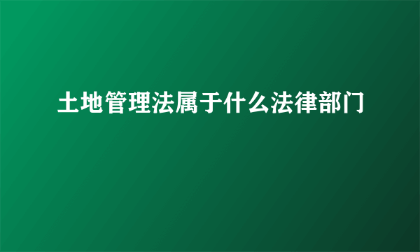 土地管理法属于什么法律部门