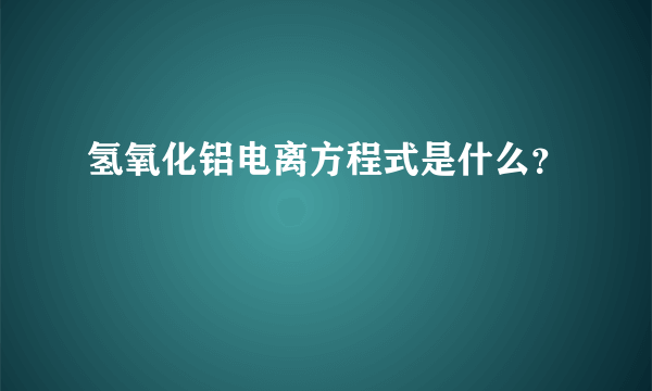 氢氧化铝电离方程式是什么？