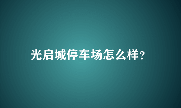 光启城停车场怎么样？