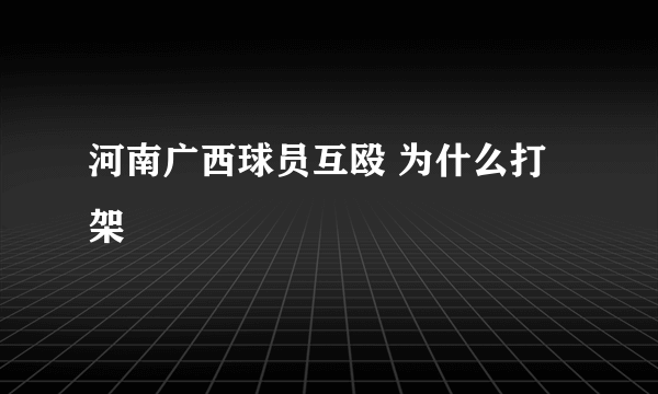 河南广西球员互殴 为什么打架