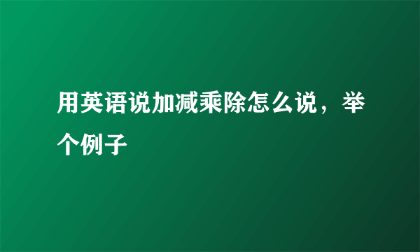 用英语说加减乘除怎么说，举个例子