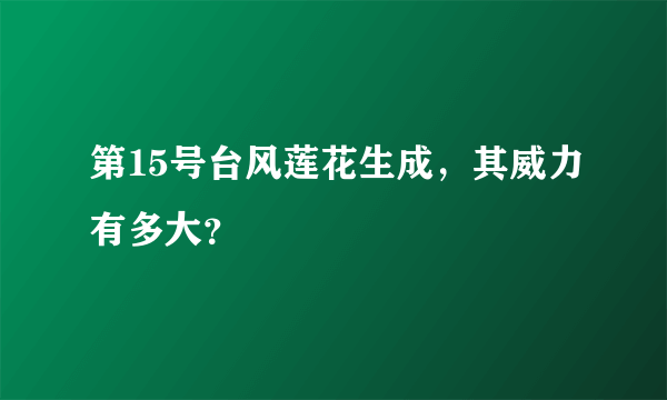 第15号台风莲花生成，其威力有多大？