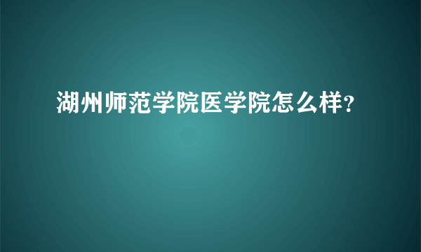 湖州师范学院医学院怎么样？