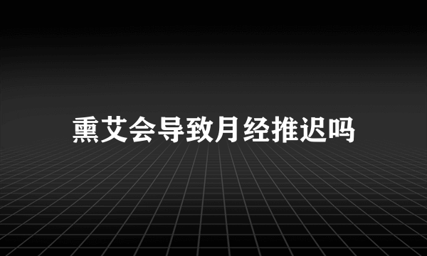 熏艾会导致月经推迟吗