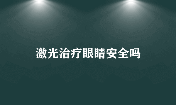 激光治疗眼睛安全吗