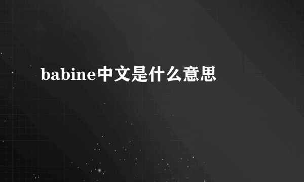 babine中文是什么意思