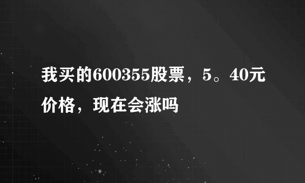 我买的600355股票，5。40元价格，现在会涨吗