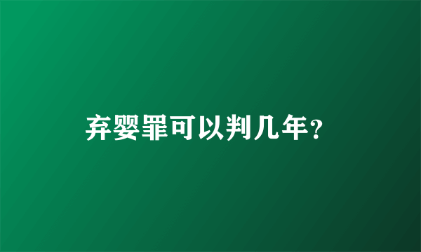 弃婴罪可以判几年？