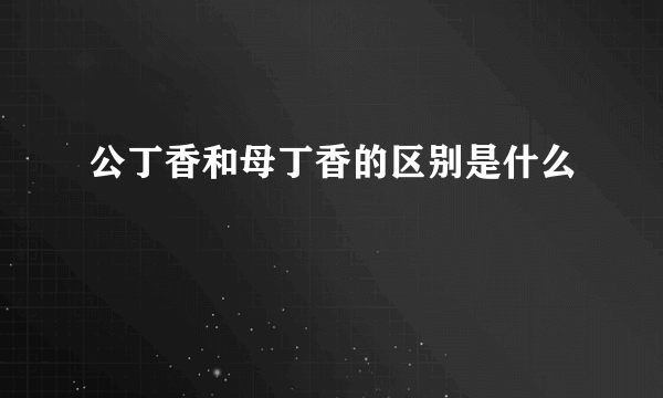 公丁香和母丁香的区别是什么