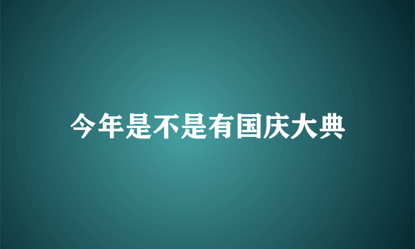 今年是不是有国庆大典