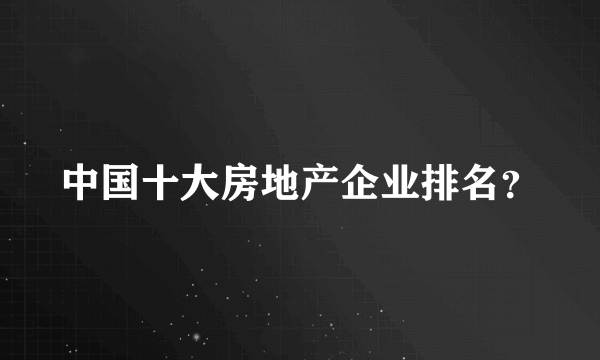 中国十大房地产企业排名？