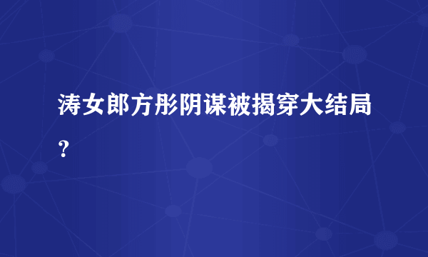 涛女郎方彤阴谋被揭穿大结局？