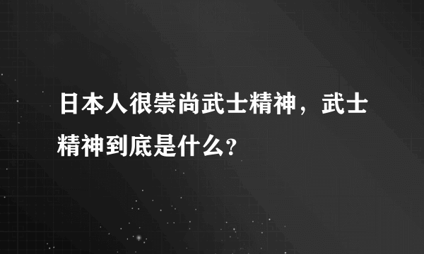 日本人很崇尚武士精神，武士精神到底是什么？